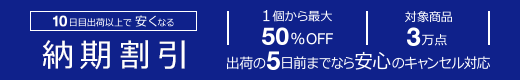 10日目出荷以上で安くなる【　納 期 割 引　】┃1個から最大50％OFF┃対象商品3万点┃出荷の5日前までなら安心のキャンセル対応