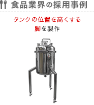 食品業界の採用事例 タンクの位置を高くする脚を製作