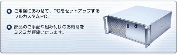 ご用途にあわせて、PCをセットアップする フルカスタムPC。部品のご手配や組み付けのお時間を ミスミが短縮いたします。