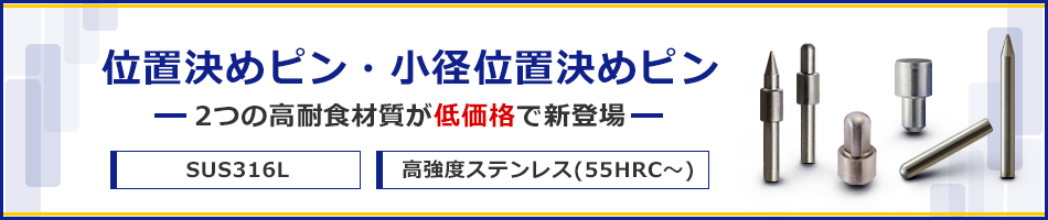 【位置決めピン・小径位置決めピン】2つの高耐食材質が低価格で新登場　SUS316L & 高強度ステンレス(55HRC～)