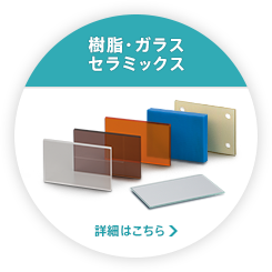 樹脂・ガラス・セラミックス　詳細はこちら