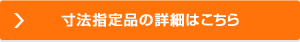 寸法指定品の詳細はこちらから