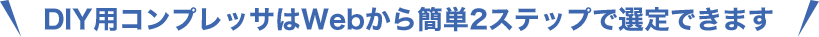 DIY用コンプレッサはWebから簡単2ステップで選定できます