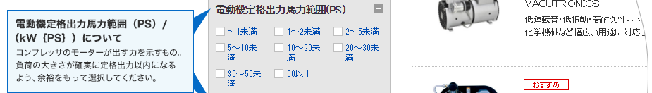 電動機定格出力馬力範囲（PS）/（kW｛PS｝）について　コンプレッサのモーターが出す力を示すもの。負荷の大きさが確実に定格出力以内になるよう、余裕をもって選択してください。