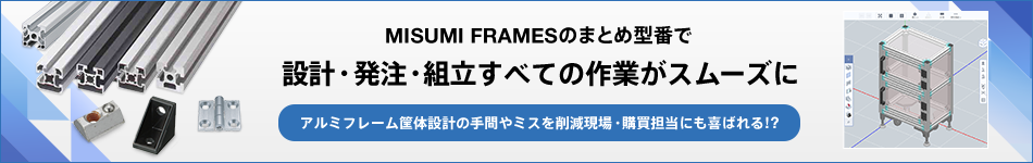MISUMI FRAMESのまとめ型番で設計・発注・組立すべての作業がスムーズに