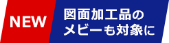 NEW　図面加工品のメビーも対象に