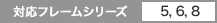 対応フレームシリーズ5,6,8