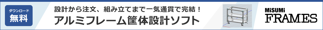 【ダウンロード無料】設計から注文、組立まで一気通貫で完結！アルミフレーム筐体設計ソフト「MISUMI FRAMES」